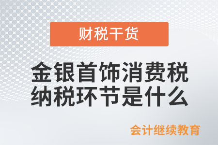 金銀首飾消費稅的納稅環(huán)節(jié)是什么？