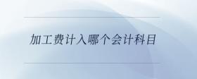 加工費計入哪個會計科目