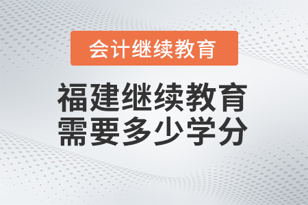 2024年福建會(huì)計(jì)繼續(xù)教育需要多少學(xué)分？