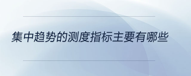 集中趨勢的測度指標(biāo)主要有哪些