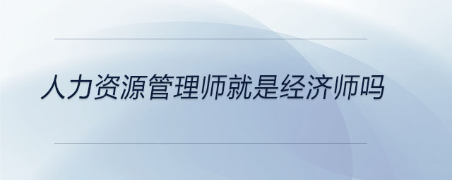人力資源管理師就是經(jīng)濟(jì)師嗎
