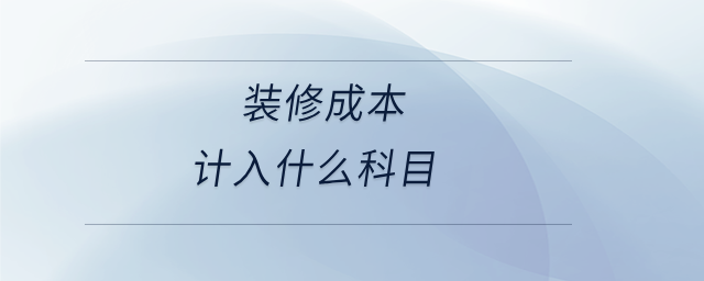 裝修成本計(jì)入什么科目