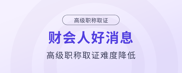好消息！財會人高級職稱取證難度降低！