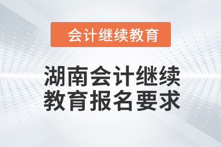 2024年湖南會(huì)計(jì)繼續(xù)教育報(bào)名要求