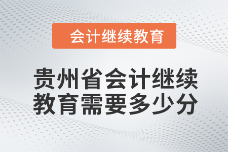 貴州省2024年會(huì)計(jì)繼續(xù)教育需要多少分？