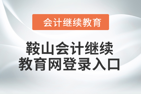 2024年鞍山會計繼續(xù)教育網(wǎng)登錄入口