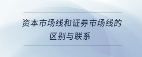 資本市場線和證券市場線的區(qū)別與聯(lián)系