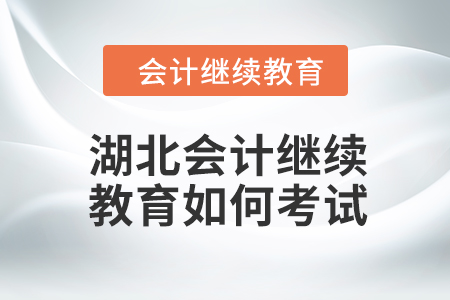 2024年湖北會計(jì)人員繼續(xù)教育如何考試？