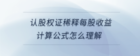 認股權(quán)證稀釋每股收益計算公式怎么理解