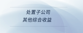 處置子公司其他綜合收益