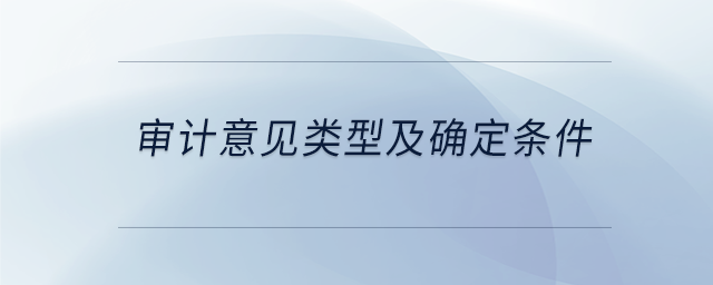 審計(jì)意見(jiàn)類型及確定條件