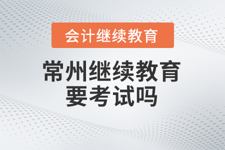 2024年常州會計繼續(xù)教育要考試嗎？
