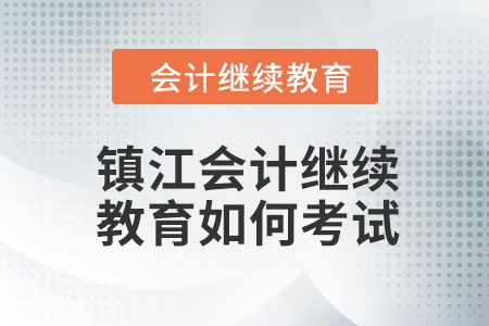 2024年鎮(zhèn)江會(huì)計(jì)繼續(xù)教育如何考試？