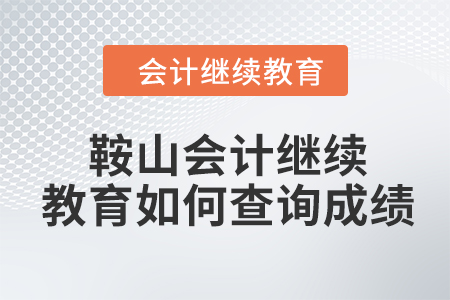 2024年鞍山會計繼續(xù)教育如何查詢成績？
