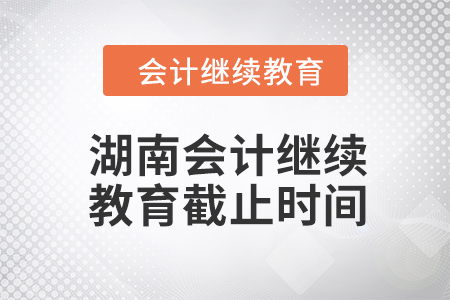 2024年湖南會計(jì)繼續(xù)教育截止時(shí)間