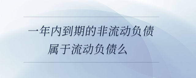 一年內(nèi)到期的非流動負債屬于流動負債么