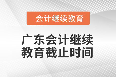 廣東2024年會計繼續(xù)教育截止時間