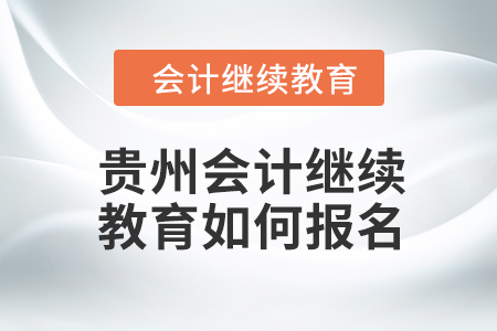 貴州省2024年會計繼續(xù)教育如何報名？