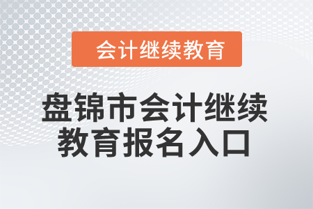 2024年盤錦市會(huì)計(jì)繼續(xù)教育報(bào)名入口