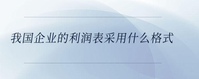 我國(guó)企業(yè)的利潤(rùn)表采用什么格式
