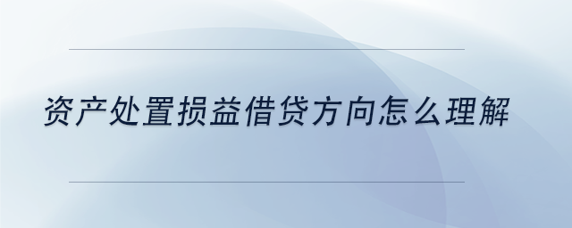 中級會(huì)計(jì)資產(chǎn)處置損益借貸方向怎么理解