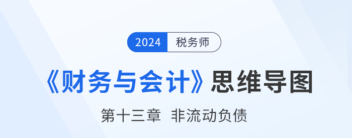 24年稅務(wù)師《財務(wù)與會計(jì)》章節(jié)思維導(dǎo)圖——第十三章非流動負(fù)債