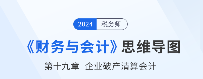 24年稅務師《財務與會計》章節(jié)思維導圖——第十九章企業(yè)破產(chǎn)清算會計
