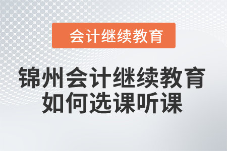 2024年錦州市會(huì)計(jì)繼續(xù)教育如何選課聽課？