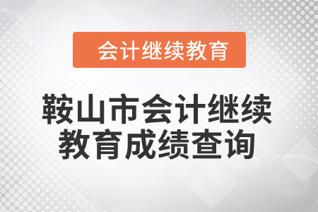 2024年鞍山市會(huì)計(jì)繼續(xù)教育成績查詢