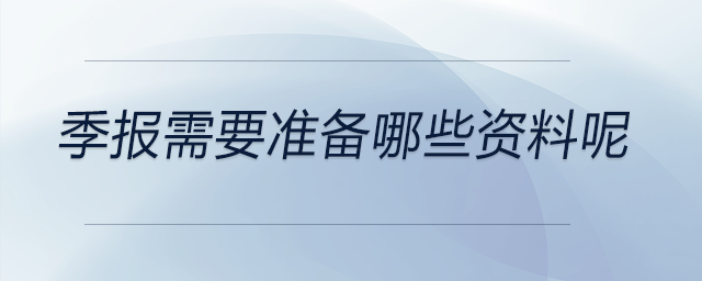 季報需要準(zhǔn)備哪些資料呢