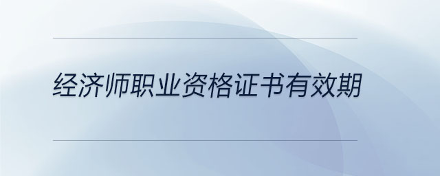 經濟師職業(yè)資格證書有效期