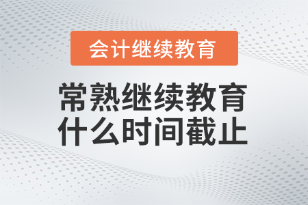 2024年常熟會計繼續(xù)教育什么時間截止？