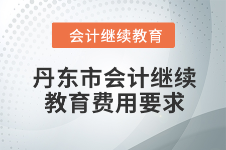 2024年丹東市會計人員繼續(xù)教育費用要求