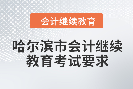 2024年哈爾濱市會(huì)計(jì)人員繼續(xù)教育考試要求