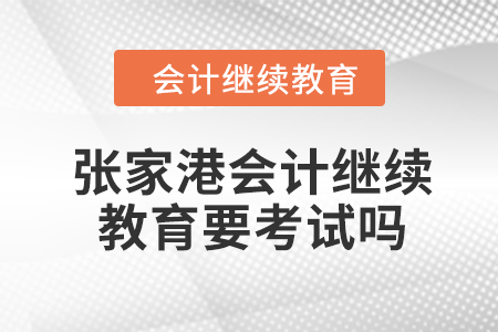 2024年張家港會計繼續(xù)教育要考試嗎？