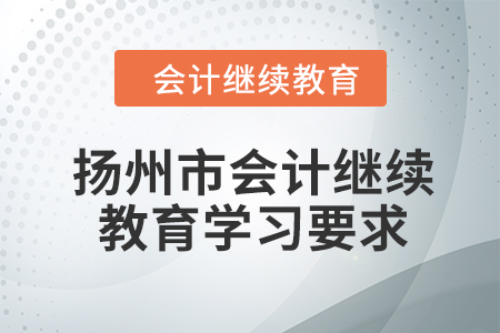 2024年揚(yáng)州市會(huì)計(jì)人員繼續(xù)教育學(xué)習(xí)要求