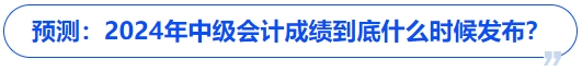 預(yù)測(cè)：2024年中級(jí)會(huì)計(jì)成績(jī)到底什么時(shí)候發(fā)布？