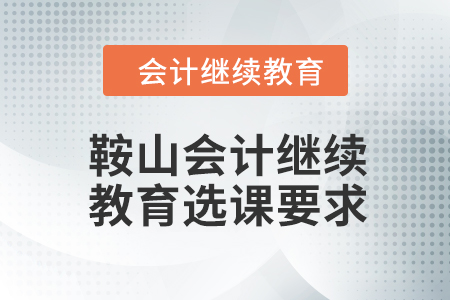 2024年鞍山東奧會計繼續(xù)教育選課要求