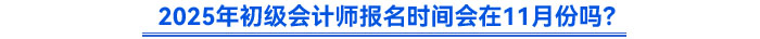 2025年初級會計師報名時間會在11月份嗎？