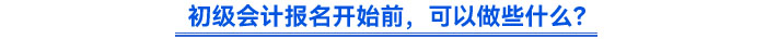 初級會計報名開始前，可以做些什么？
