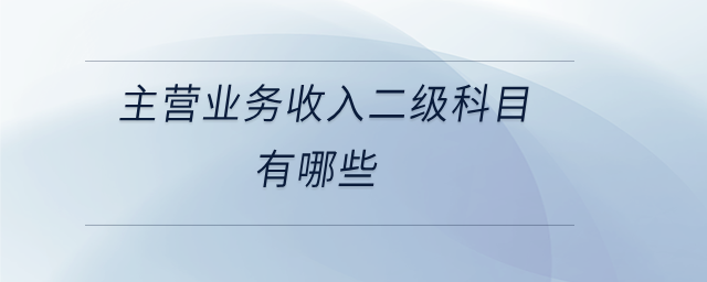 主營業(yè)務(wù)收入二級科目有哪些