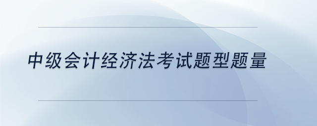 中級會計中級會計經濟法考試題型題量