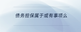 債務(wù)擔(dān)保屬于或有事項么