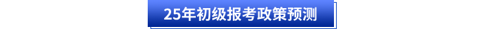 25年初級(jí)報(bào)考政策預(yù)測