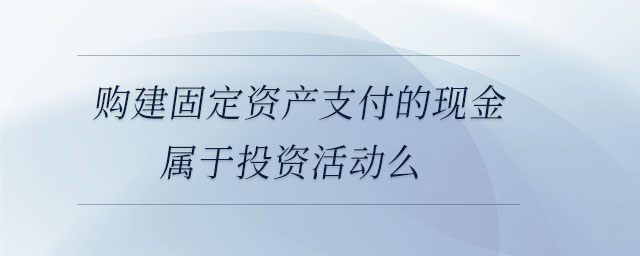 購建固定資產(chǎn)支付的現(xiàn)金屬于投資活動么