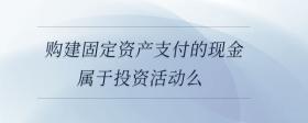 購建固定資產(chǎn)支付的現(xiàn)金屬于投資活動么