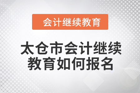 2024年太倉市會(huì)計(jì)繼續(xù)教育如何報(bào)名？
