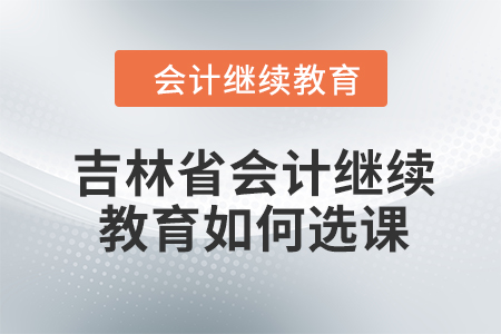 2024年吉林省會(huì)計(jì)繼續(xù)教育如何選課學(xué)習(xí)？