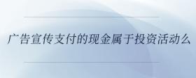 廣告宣傳支付的現(xiàn)金屬于投資活動么