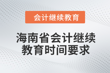 2024年海南省會計人員繼續(xù)教育時間要求